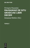 Periegeta Pausanias: Pausaniae de situ Graeciae libri decem. Tomus 1