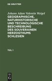 Johann Adam Valentin Weigel: Geographische, naturhistorische und technologische Beschreibung des souverainen Herzogthums Schlesien. Teil 1