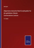 Allgemeine deutsche Real-Encyklopädie für die gebildeten Stände: Conversations-Lexicon
