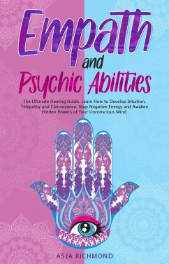 Empath and Psychic Abilities: The Ultimate Healing Guide. Learn How to Develop Intuition, Telepathy and Clairvoyance. Stop Negative Energy and Awaken Hidden Powers of Your Unconscious Mind (eBook, ePUB) - Richmond, Asja