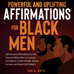 Powerful and Uplifting Affirmations for Black Men: 200 Positive Affirmations for the Powerful Black Man to Increase Confidence, Create Wealth, Attract Success, and Boost Self-Esteem. (eBook, ePUB) - White, Toni A.