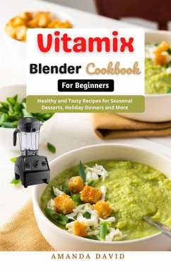 Vitamix Blender Cookbook for Beginners : Delicious and Healthy Smoothies, Soups, Sauces, desserts Recipes for your Vitamix Blender for Healthy Living, Weight Loss and Detox (eBook, ePUB) - David, Amanda