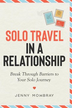 Solo Travel in a Relationship: Break Through Barriers to Your Solo Journey (eBook, ePUB) - Mowbray, Jenny