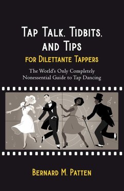 Tap Talk, Tidbits, and Tips for Dilettante Tappers: The World's Only Completely Nonessential Guide to Tap Dancing (eBook, ePUB) - Patten, Bernard M.