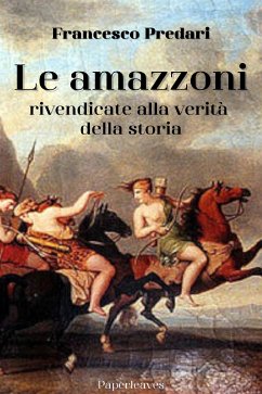 Le amazzoni rivendicate alla verità della storia (eBook, ePUB) - Predari, Francesco