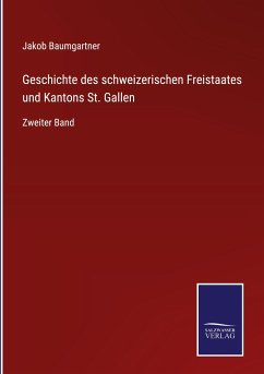 Geschichte des schweizerischen Freistaates und Kantons St. Gallen - Baumgartner, Jakob