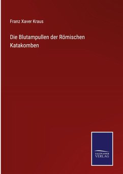 Die Blutampullen der Römischen Katakomben - Kraus, Franz Xaver