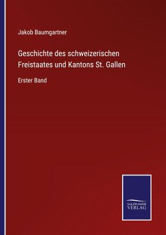 Geschichte des schweizerischen Freistaates und Kantons St. Gallen - Baumgartner, Jakob