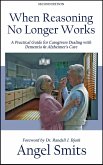 When Reasoning No Longer Works:A Practical Guide for Caregivers Dealing With Dementia & Alzheimer's Care (eBook, ePUB)