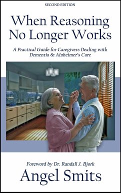 When Reasoning No Longer Works:A Practical Guide for Caregivers Dealing With Dementia & Alzheimer's Care (eBook, ePUB) - Smits, Angel