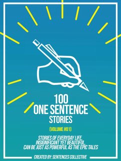 100 One Sentence Stories (Volume #01): Stories Of Everyday Life, Insignificant Yet Beautiful, Can Be Just As Powerful As The Epic Tales (eBook, ePUB) - Collective, Sentences; Collective, Sentences