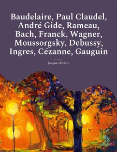 Baudelaire, Paul Claudel, André Gide, Rameau, Bach, Franck, Wagner, Moussorgsky, Debussy, Ingres, Cézanne, Gauguin (eBook, ePUB)