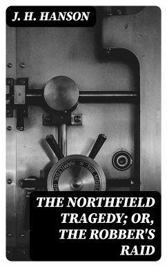 The Northfield Tragedy; or, the Robber's Raid (eBook, ePUB) - Hanson, J. H.