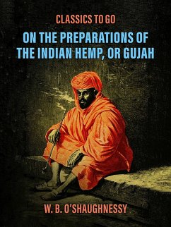 On the Preparations of the Indian Hemp, or Gujah (Cannabis Indica): THEIR EFFECTS ON THE ANIMAL SYSTEM IN HEALTH, AND THEIR UTILITY IN THE TREATMENT OF TETANUS AND OTHER CONVULSIVE DISEASES. (eBook, ePUB) - O'Shaughnessy, W. B.