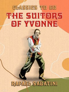The Suitors of Yvonne Being a Portion of the Memoirs of the Sieur Gaston de (eBook, ePUB) - Sabatini, Rafael The Suitors of Yvonne Being a Portion of the Memoirs of the Sieur Gaston de (eBook, ePUB) - Sabatini, Rafael