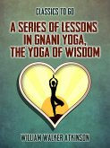 A Series of Lessons in Gnani Yoga, The Yoga of Wisdom (eBook, ePUB)