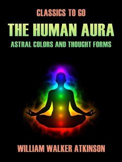 The Human Aura Astral Colors and Thought Forms (eBook, ePUB) - Atkinson, William Walker