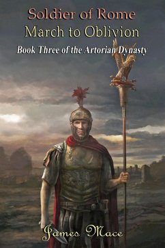 Soldier of Rome: March to Oblivion (The Artorian Dynasty, #3) (eBook, ePUB) - Mace, James