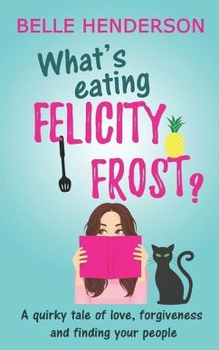 What's eating Felicity Frost?: A quirky tale of love, forgiveness and finding your people - Henderson, Belle