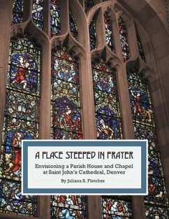 A Place Steeped in Prayer: Envisioning a Parish House and Chapel at Saint John's Cathedral, Denver - Fletcher, Juliana S.