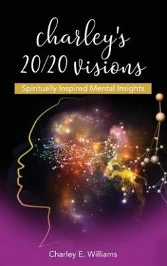 Charley's 20/20 Visions: Spiritually Inspired Mental Insights - Williams, Charley E.