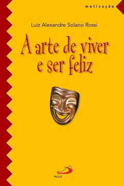 A arte de viver e ser feliz - Rossi, Luiz Alexandre Solano