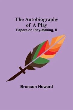 The Autobiography of a Play; Papers on Play-Making, II - Howard, Bronson