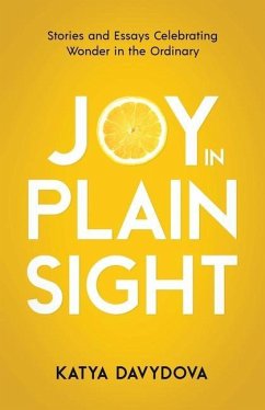 Joy in Plain Sight: Stories and Essays Celebrating Wonder in the Ordinary - Davydova, Katya