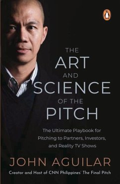 The Art and Science of the Pitch: The Ultimate Playbook for Pitching to Partners, Investors, and Reality TV Shows - Aguilar, John