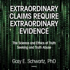 Extraordinary Claims Require Extraordinary Evidence: The Science and Ethics of Truth Seeking and Truth Abuse - Schwartz, Gary E.
