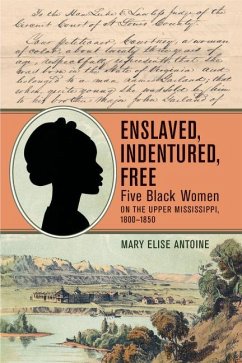 Enslaved, Indentured, Free: Five Black Women on the Upper Mississippi, 1800-1850 - Antoine, Mary Elise