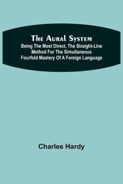 The Aural System; Being the Most Direct, the Straight-Line Method for the Simultaneous Fourfold Mastery of a Foreign Language. - Hardy, Charles