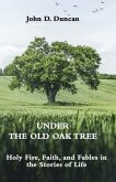 Under the Old Oak Tree: Holy Fire, Faith, and Fables in the Stories of Life: Holy Fire, Faith, and Fables
