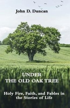 Under the Old Oak Tree: Holy Fire, Faith, and Fables in the Stories of Life: Holy Fire, Faith, and Fables - Duncan, John