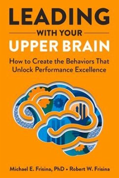 Leading with Your Upper Brain: How to Create the Behaviors That Unlock Performance Excellence - Frisina, Robert W.; Frisina, Michael E.