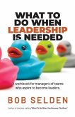 What To Do When Leadership Is Needed: A workbook for managers of teams who aspire to become leaders