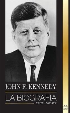 John F. Kennedy: La biografía - El siglo americano de la presidencia de JFK, su asesinato y su legado duradero - Library, United