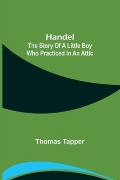 Handel: The Story of a Little Boy who Practiced in an Attic - Tapper, Thomas