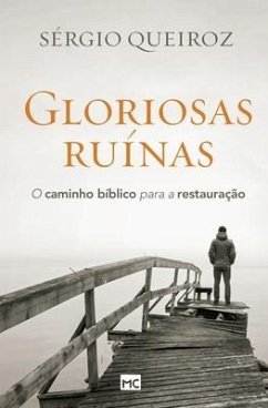 Gloriosas ruínas: O caminho bíblico para a restauração - Queiroz, Sérgio