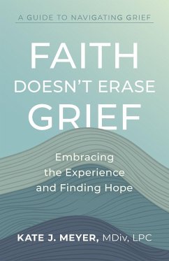 Faith Doesn't Erase Grief - Meyer, Kate J.