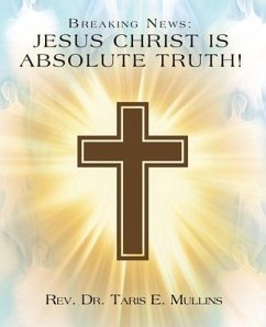 Breaking News: Jesus Christ Is Absolute Truth! - Mullins, Taris E.