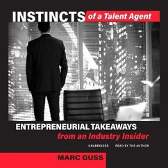 Instincts of a Talent Agent: Entrepreneurial Takeaways from an Industry Insider - Guss, Marc