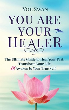 Cover You Are Your Healer: The Ultimate Guide to Heal Your Past, Transform Your Life & Awaken to Your True Self (eBook, ePUB)