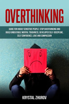 Overthinking: Guide for Highly Sensitive People. Stop Overthinking and Build Unbeatable Mental Toughness, Developed Self-Discipline, Self Confidence, Love and Compassion (eBook, ePUB) - Zhurov, Krystal