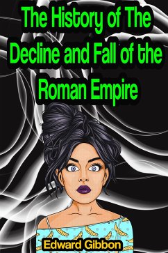 The History of The Decline and Fall of the Roman Empire [Complete 6 Volume Edition] (eBook, ePUB) - Gibbon, Edward