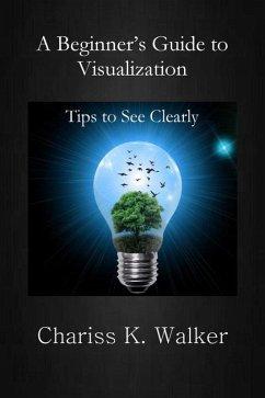 A Beginner's Guide to Visualization: Tips to See Clearly (A Beginner's Personal Growth Series, #1) (eBook, ePUB) - Walker, Chariss K.
