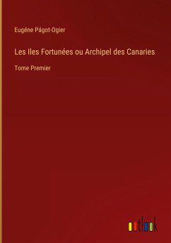 Les Iles Fortunées ou Archipel des Canaries - Págot-Ogier, Eugéne