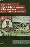 Isgal ve Sehir Galip Devletler - Maglup Sehirler Balkan Savaslarinda Bulgar Isgalinin Edirneye Etkileri 1912-1913 - Basak Aydin, Inci