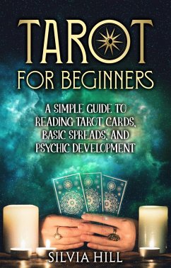 Tarot for Beginners: A Simple Guide to Reading Tarot Cards, Basic Spreads, and Psychic Development (eBook, ePUB) - Hill, Silvia