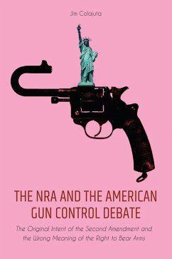 The NRA and the American Gun Control Debate The Original Intent of the Second Amendment and the Wrong Meaning of the Right to Bear Arms (eBook, ePUB) - Colajuta, Jim